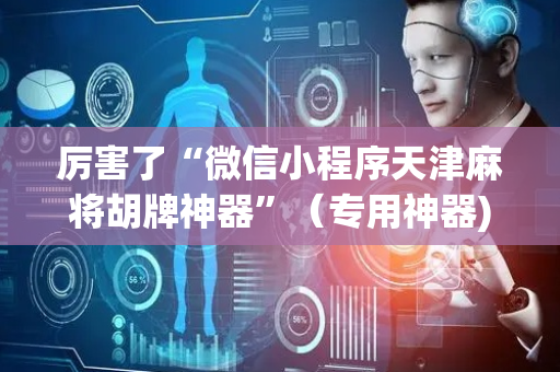 厉害了“微信小程序天津麻将胡牌神器”（专用神器)
