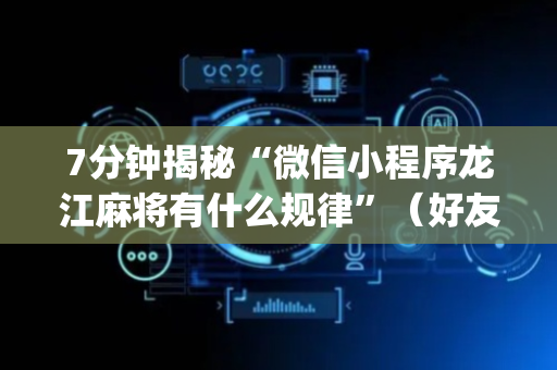 7分钟揭秘“微信小程序龙江麻将有什么规律”（好友房怎么才能赢)