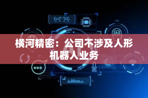 横河精密：公司不涉及人形机器人业务