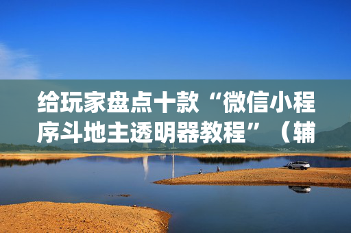 给玩家盘点十款“微信小程序斗地主透明器教程”（辅助神器免费)