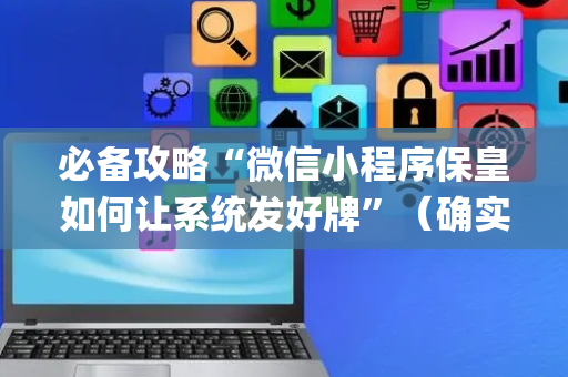 必备攻略“微信小程序保皇如何让系统发好牌”（确实有插件吗)