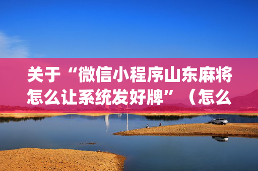 关于“微信小程序山东麻将怎么让系统发好牌”（怎么提高胜率)