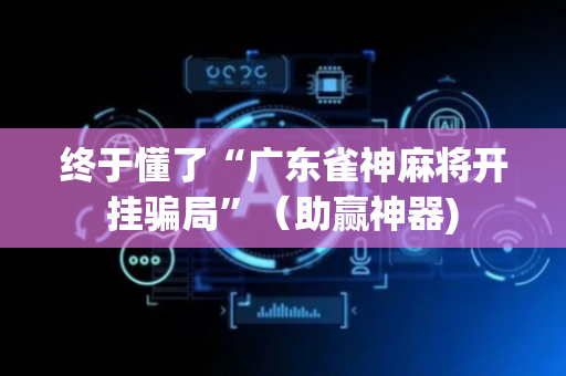 终于懂了“广东雀神麻将开挂骗局”（助赢神器)