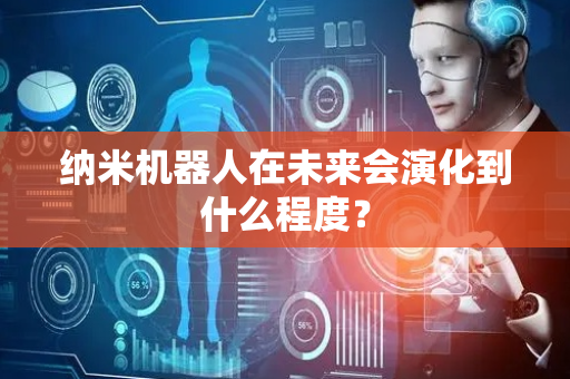 纳米机器人在未来会演化到什么程度？
