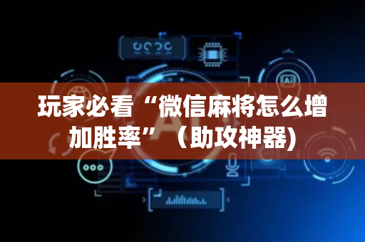 玩家必看“微信麻将怎么增加胜率”（助攻神器)
