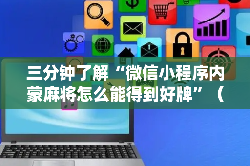 三分钟了解“微信小程序内蒙麻将怎么能得到好牌”（怎么增加胜率)