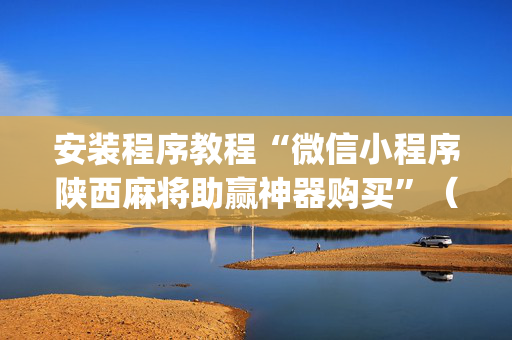 安装程序教程“微信小程序陕西麻将助赢神器购买”（怎么控制输赢)