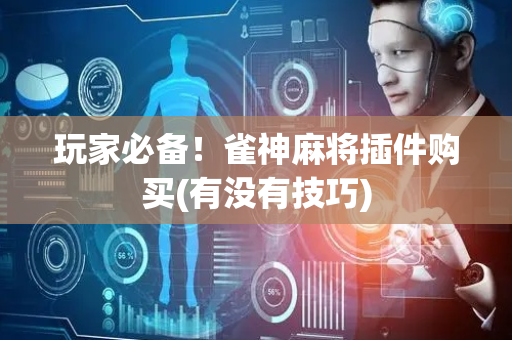 玩家必备！雀神麻将插件购买(有没有技巧)