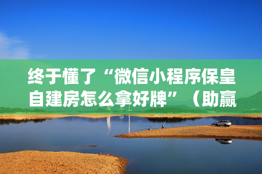 终于懂了“微信小程序保皇自建房怎么拿好牌”（助赢神器购买)