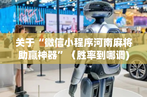 关于“微信小程序河南麻将助赢神器”（胜率到哪调)