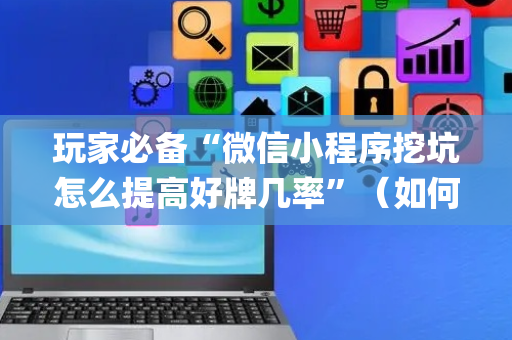 玩家必备“微信小程序挖坑怎么提高好牌几率”（如何让系统发好牌)