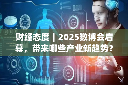 财经态度︱2025数博会启幕，带来哪些产业新趋势？专家解读→