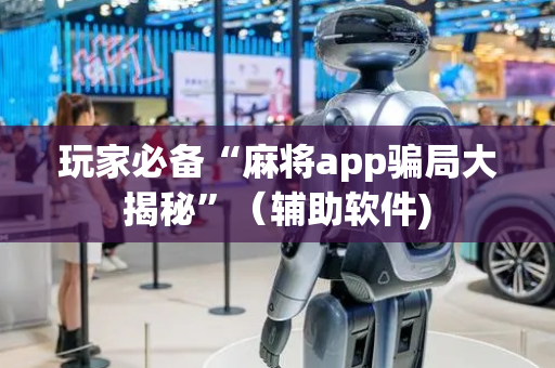玩家必备“麻将app骗局大揭秘”（辅助软件)