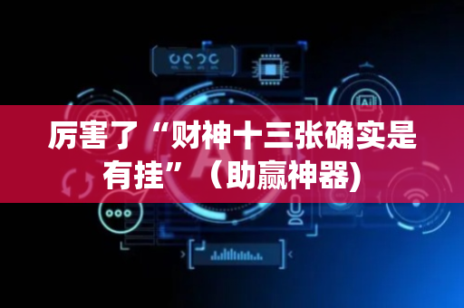 厉害了“财神十三张确实是有挂”（助赢神器)