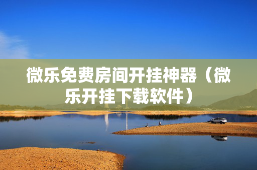 微乐免费房间开挂神器（微乐开挂下载软件）