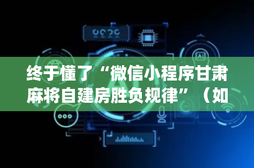终于懂了“微信小程序甘肃麻将自建房胜负规律”（如何让系统发好牌)