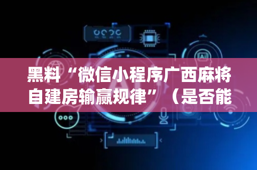 黑料“微信小程序广西麻将自建房输赢规律”（是否能开挂)