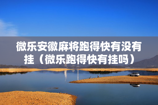 微乐安徽麻将跑得快有没有挂（微乐跑得快有挂吗）