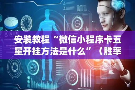 安装教程“微信小程序卡五星开挂方法是什么”（胜率到哪调)