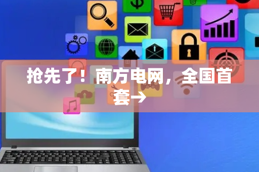 抢先了！南方电网，全国首套→