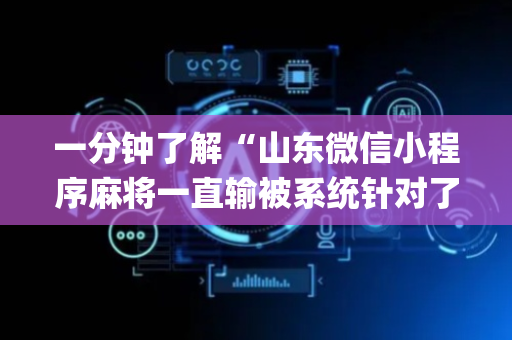 一分钟了解“山东微信小程序麻将一直输被系统针对了吗”（输赢有什么规律)