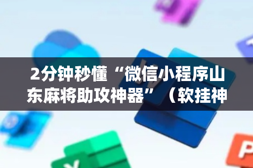 2分钟秒懂“微信小程序山东麻将助攻神器”（软挂神器)