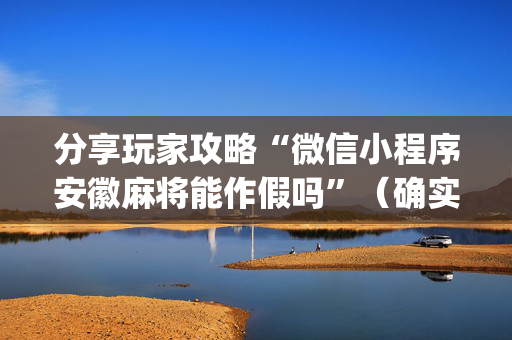 分享玩家攻略“微信小程序安徽麻将能作假吗”（确实有插件吗)