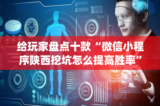 给玩家盘点十款“微信小程序陕西挖坑怎么提高胜率”（怎么控制输赢)