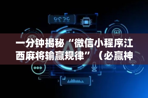 一分钟揭秘“微信小程序江西麻将输赢规律”（必赢神器)