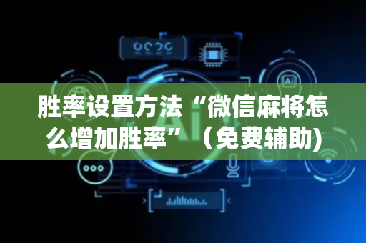 胜率设置方法“微信麻将怎么增加胜率”（免费辅助)