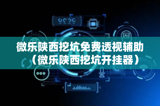 微乐陕西挖坑免费透视辅助（微乐陕西挖坑开挂器）