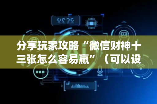 分享玩家攻略“微信财神十三张怎么容易赢”（可以设置输赢吗)