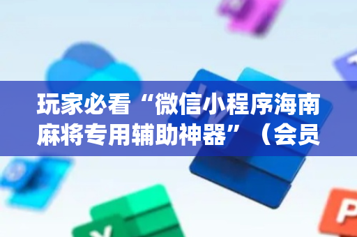 玩家必看“微信小程序海南麻将专用辅助神器”（会员会提高胜率吗)