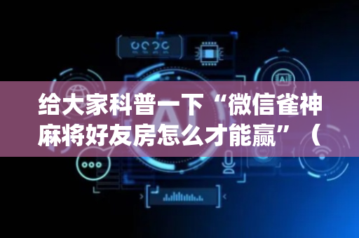 给大家科普一下“微信雀神麻将好友房怎么才能赢”（会员会提高胜率吗)