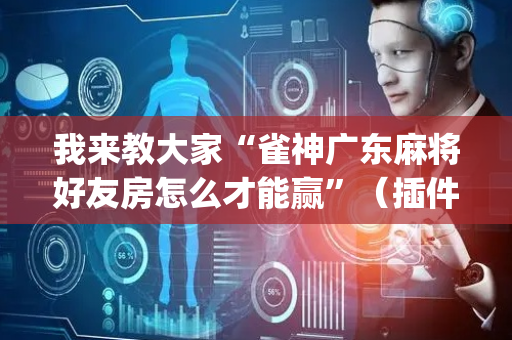 我来教大家“雀神广东麻将好友房怎么才能赢”（插件可信吗)