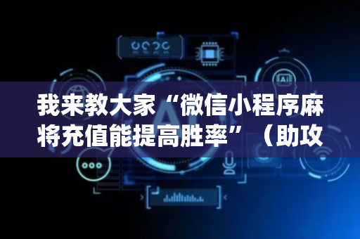 我来教大家“微信小程序麻将充值能提高胜率”（助攻神器)
