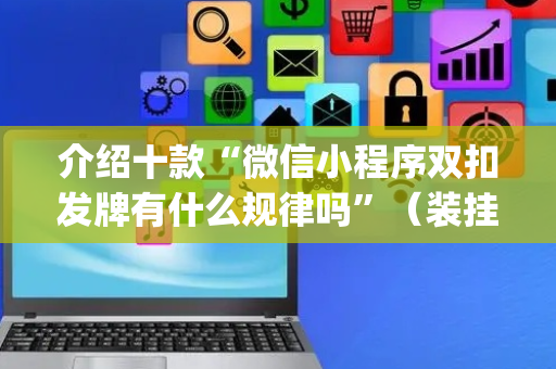介绍十款“微信小程序双扣发牌有什么规律吗”（装挂怎么安装)