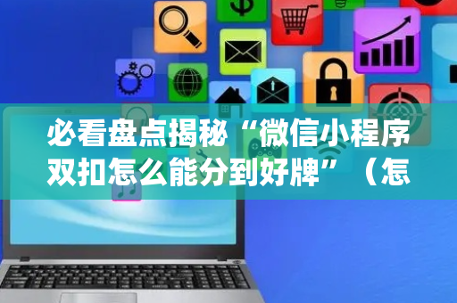 必看盘点揭秘“微信小程序双扣怎么能分到好牌”（怎么控制输赢)