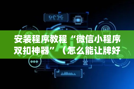 安装程序教程“微信小程序双扣神器”（怎么能让牌好一点)