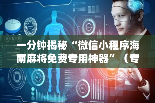 一分钟揭秘“微信小程序海南麻将免费专用神器”（专用神器下载)