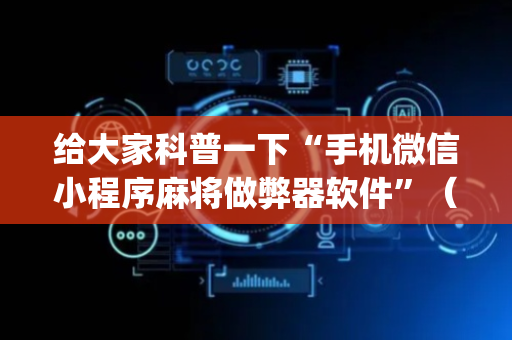 给大家科普一下“手机微信小程序麻将做弊器软件”（自建房胜负规律)