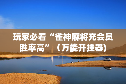 玩家必看“雀神麻将充会员胜率高”（万能开挂器)