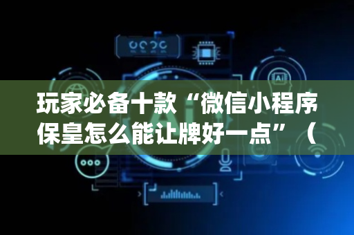 玩家必备十款“微信小程序保皇怎么能让牌好一点”（骗局大揭秘)
