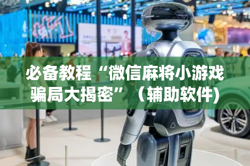 必备教程“微信麻将小游戏骗局大揭密”（辅助软件)
