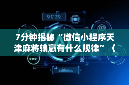 7分钟揭秘“微信小程序天津麻将输赢有什么规律”（插件可信吗)