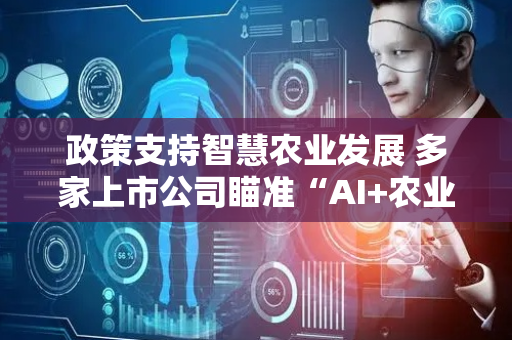 政策支持智慧农业发展 多家上市公司瞄准“AI+农业”方向