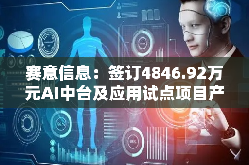 赛意信息：签订4846.92万元AI中台及应用试点项目产品销售合同