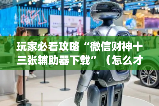 玩家必看攻略“微信财神十三张辅助器下载”（怎么才会赢)