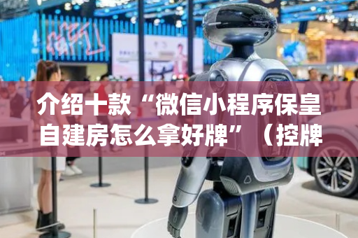 介绍十款“微信小程序保皇自建房怎么拿好牌”（控牌神器)