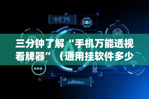 三分钟了解“手机万能透视看牌器”（通用挂软件多少钱)